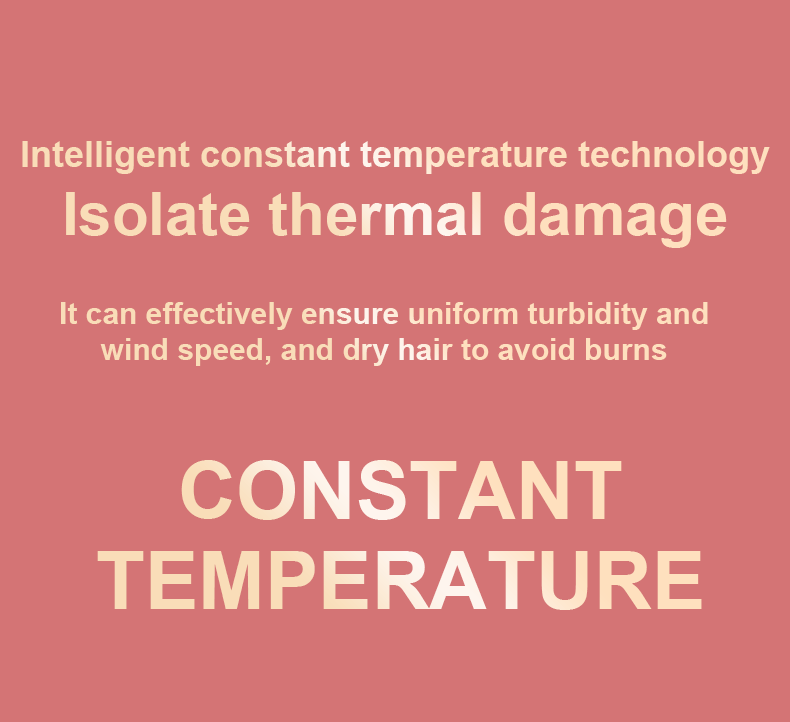 Intelligent constant temperature technology, Isolate thermal damage. It can effectively ensure uniform turbidity and wind speed, and dry hair to avoid burns. CONSTANT TEMPERATURE.