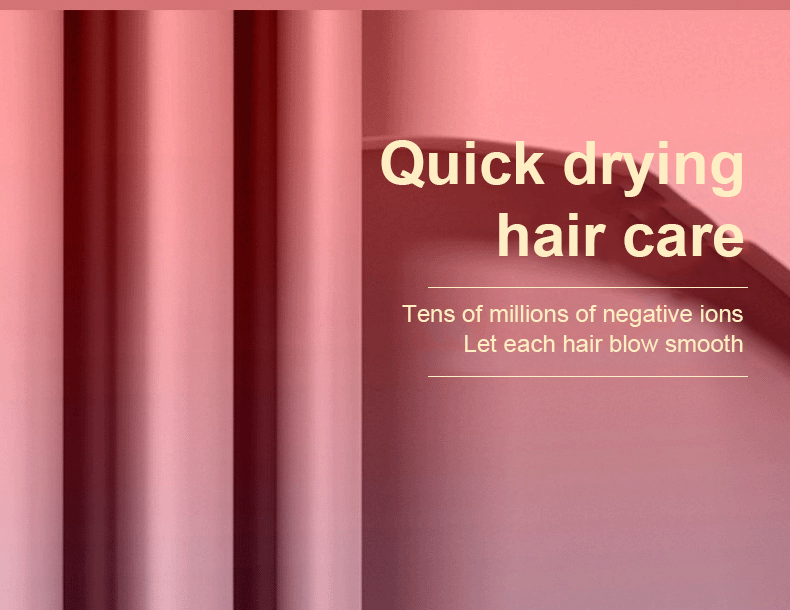 Quick drying hair care, Tens of millions of negative ions, Let each hair blow smooth.